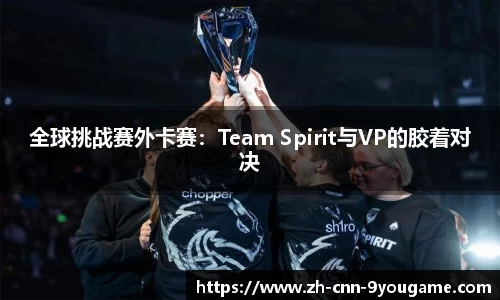 全球挑战赛外卡赛：Team Spirit与VP的胶着对决