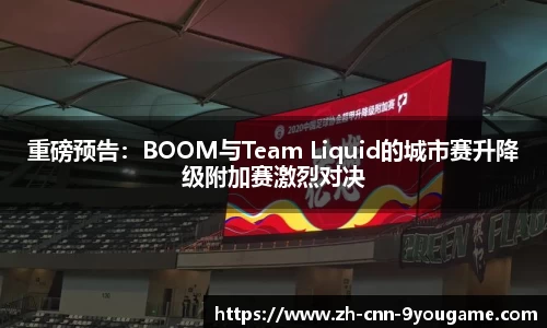 重磅预告：BOOM与Team Liquid的城市赛升降级附加赛激烈对决