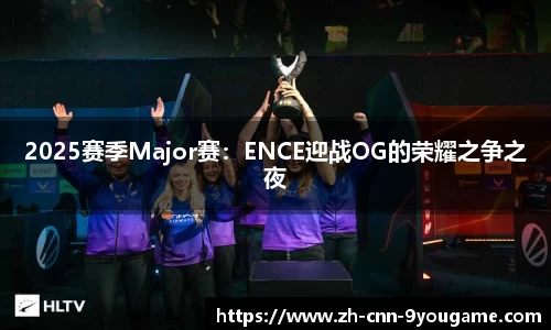 2025赛季Major赛：ENCE迎战OG的荣耀之争之夜